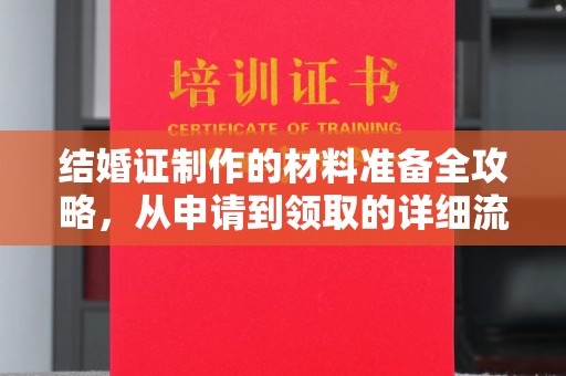 霍州结婚证制作的材料准备全攻略，从申请到领取的详细流程